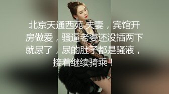 北京天通西苑 夫妻，宾馆开房做爱，骚逼老婆还没插两下就尿了，尿的肚子都是骚液，接着继续骑乘！