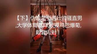 【下】伪娘勾引遇壮帅骚直男,大学体育老师,被摸鸡巴爆菊,戴套内射！