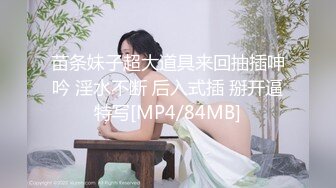 苗条妹子超大道具来回抽插呻吟 淫水不断 后入式插 掰开逼特写[MP4/84MB]