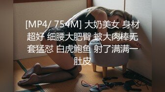 [MP4/ 754M] 大奶美女 身材超好 细腰大肥臀 被大肉棒无套猛怼 白虎鲍鱼 射了满满一肚皮