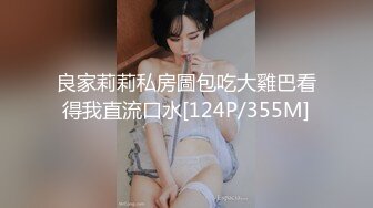 良家莉莉私房圖包吃大雞巴看得我直流口水[124P/355M]