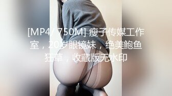 [MP4/ 750M] 瘦子传媒工作室，20岁眼镜妹，绝美鲍鱼狂草，收藏版无水印