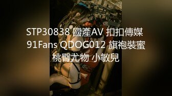 STP30838 國產AV 扣扣傳媒 91Fans QDOG012 旗袍裝蜜桃臀尤物 小敏兒