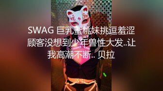 SWAG 巨乳蜜桃妹挑逗羞涩顾客没想到少年兽性大发..让我高潮不断.. 贝拉